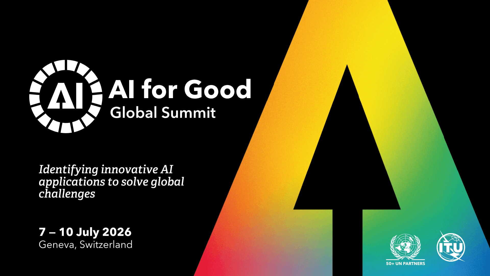 Sur fond noir, le logo AI for Good Global Summit a gauche — un monogramme AI blanc dans un cercle en pointilles — et a droite une grande fleche pointant vers le haut, remplie d'un degrade allant du rouge et orange en bas au vert et bleu en haut ; en bas a gauche la mention « 7 - 10 July 2026, Geneva, Switzerland », en bas a droite les logos des Nations unies et de l'UIT avec la mention « 50+ UN PARTNERS »